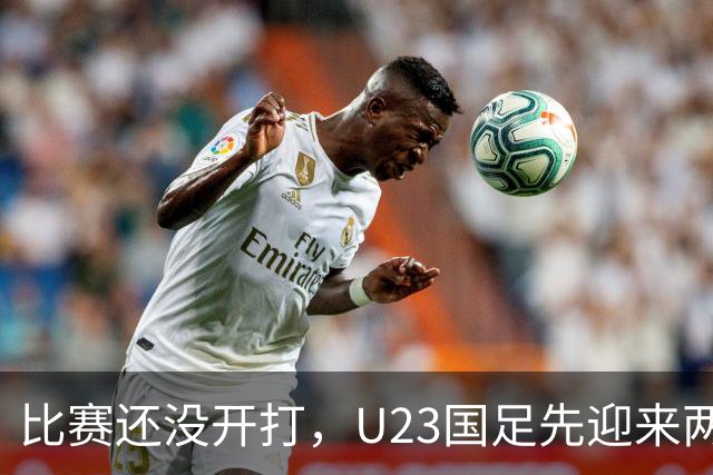 比赛还没开打，U23国足先迎来两个坏消息，取胜阿联酋队有点悬